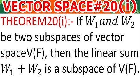 VECTOR SPACE/L#20(i)/IfW1 and W2 be two subspaces of vector spaceV(F), then the linear sum W1+W2  is