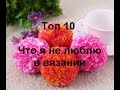 Топ-10 Что я не люблю в вязании