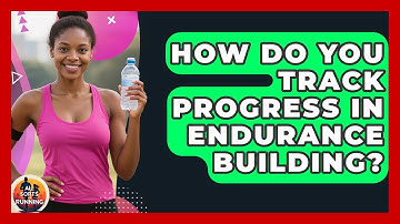 How Do You Track Progress in Endurance Building? - All Sorts Of Running