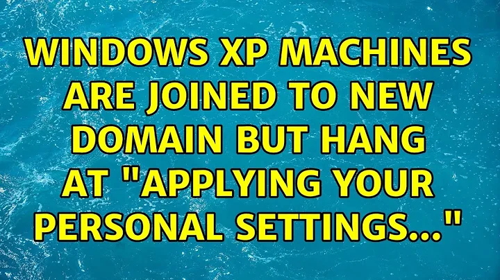 Windows XP machines are joined to new domain but hang at "applying your personal settings..."