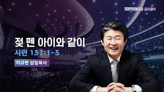 젖 뗀 아이와 같이 | 시 131:1-3 | 이규현 목사 | 금요철야 | 24.5.10