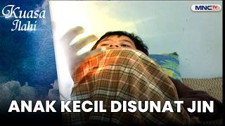 Anak Kecil Disunat Jin | KUASA ILAHI MISTERI ILAHI EPS 10