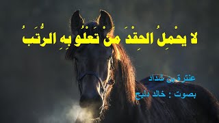 لا يحْمِلُ الحِقْدَ مَنْ تَعْلُو بِهِ الرُّتَب  ** عنترة بن شداد العبسي ** بصوت خالد دلبح