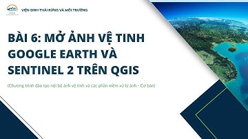 IFEE eLearning Xử lý ảnh vệ tinh (Bài 6): Mở ảnh vệ tinh Google Earth và Sentinel 2 trên QGIS
