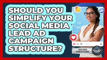 Should You Simplify Your Social Media Lead Ad Campaign Structure? - Social Media Business Playbook
