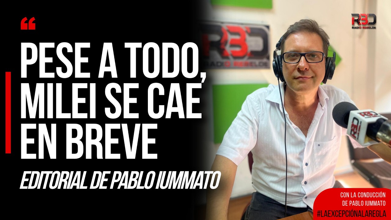 Pese a todo, Milei se cae en breve – Editorial de Pablo Iummato.