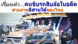 เรื่องเล่า คนขับรถสิบล้อบรรทุกสินค้า เส้นทางอีสานใต้ไทยในอดีต