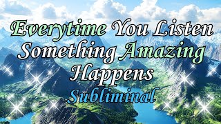 everytime you listen something AMAZING happens | subliminal