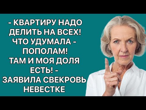 -Квартиру надо делить на всех! Что удумала-пополам! -заявила невестке свекровь. -Там и моя доля есть