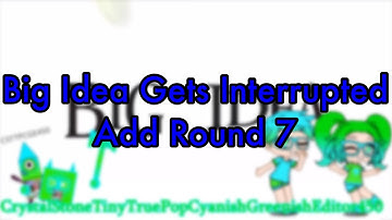Big Idea Gets Interrupted Add Round 7