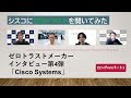 ゼロトラストメーカーインタビュー第4弾！「Cisco Systems」ロングverパート1