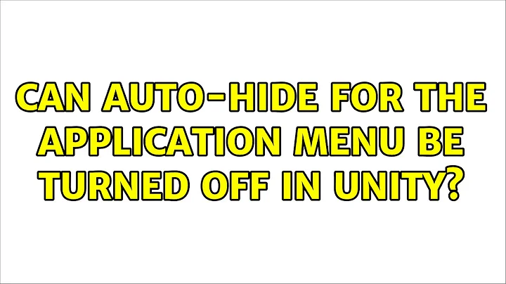 Ubuntu: Can auto-hide for the application menu be turned off in Unity? (3 Solutions!!)
