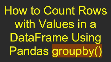 How to Count Rows with Values in a DataFrame Using Pandas groupby()