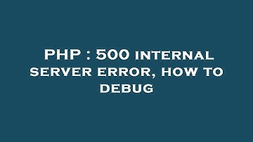 PHP : 500 internal server error, how to debug