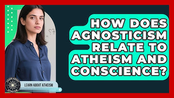 How Does Agnosticism Relate To Atheism And Conscience? - Learn About Atheism