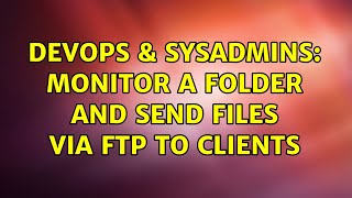 DevOps & SysAdmins: monitor a folder and send files via ftp to clients (4 Solutions!!)