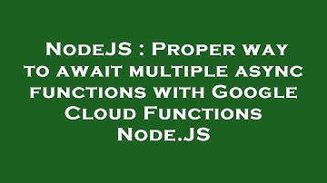 NodeJS : Proper way to await multiple async functions with Google Cloud Functions Node.JS