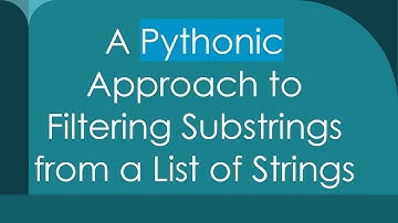 A Pythonic Approach to Filtering Substrings from a List of Strings