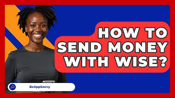 How To Send Money With Wise? - Be App Savvy