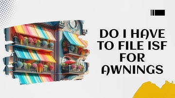 Do I Have To File ISF For Awnings