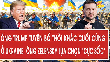 Ông Trump tuyên bố thời khắc cuối cùng ở Ukraine, ông Zelensky lựa chọn “cực sốc”