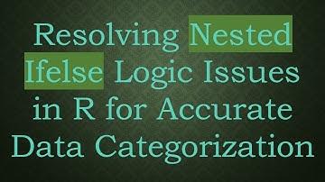 Resolving Nested Ifelse Logic Issues in R for Accurate Data Categorization