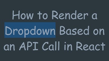 How to Render a Dropdown Based on an API Call in React