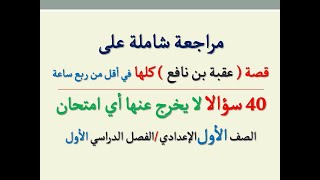 مراجعة شاملة عامة على قصة ( عقبة بن نافع ) ـ 40 سؤالا لا يخرج عنها الامتحان/الصف الأول الإعدادي/ترم1