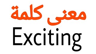 معنى كلمة Exciting | الصحيح لكلمة Exciting | المعنى العربي ل Exciting | كيف تكتب كلمة Exciting | كل
