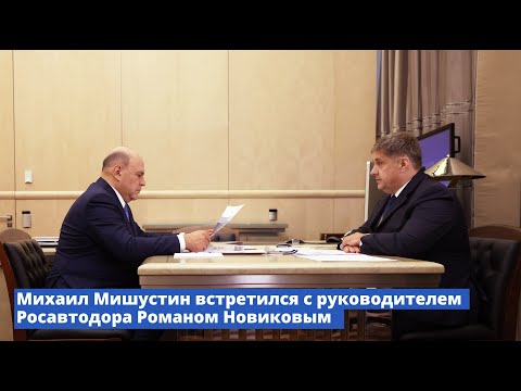 Михаил Мишустин встретился с руководителем Росавтодора Романом Новиковым