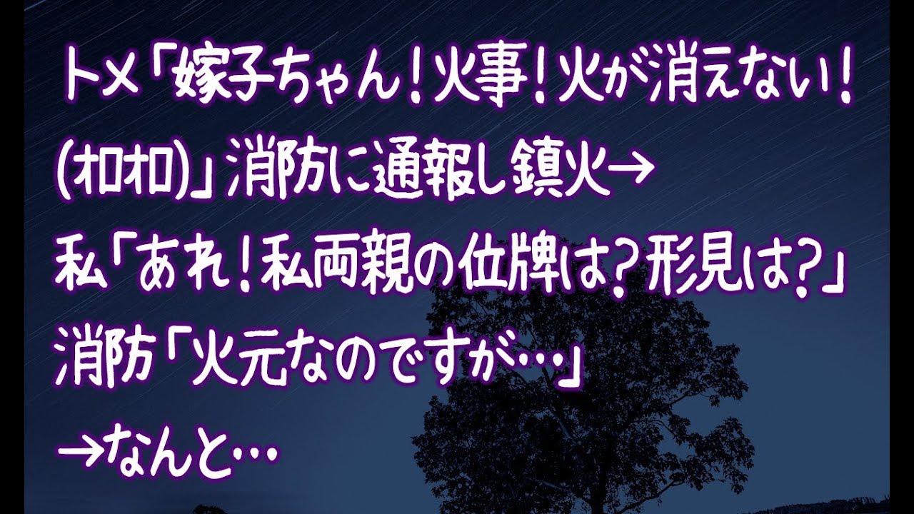 【修羅場】トメ「嫁子ちゃん!火事!火が消えない!(オロオロ)」消防に通報し鎮火→私「あれ!私両親の位牌は?形見は?」消防「火元なのですが…」→なんと…
