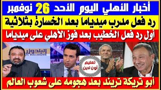 أخبار الأهلي اليوم الأحد 26-11| رد فعل مدرب ميدياما بعد الخسارة| أول رد فعل للخطيب| حل اتحاد الكرة