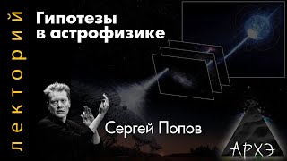 Сергей Попов: Гипотезы в астрофизике