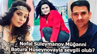 Nofəl Süleymanov Müğənni Bəturə Hüseynovayla Sevgili Olub? 2 Ildir Ki- Açiqlama