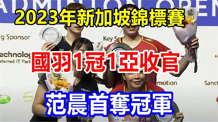 2023年新加坡锦标赛，国羽1冠1亚收官，范晨首夺冠军 - 天天要闻