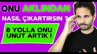 ONU NASIL UNUTABİLİRİM ? | Onu Aklından Çıkarmanı Şu 8 Yolla Sağla ! | Düşünmekten Kurtul ?