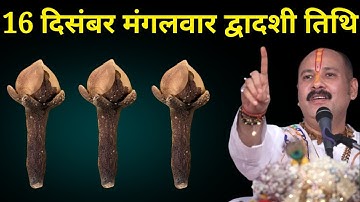 16 दिसंबर मंगलवार द्वादशी तिथि वाले दिन 3 लौंग वाला उपाय जरूर करें । Pradeep mishraji