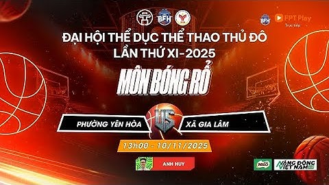 🔴 TRỰC TIẾP | Phường Yên Hòa - Xã Gia Lâm - Đại Hội TDTT Thủ Đô Lần Thứ XI 2025 Môn Bóng Rổ  - 10/11