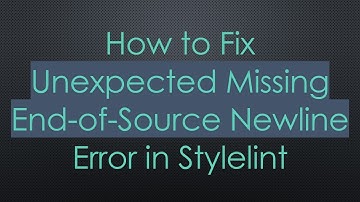 How to Fix Unexpected Missing End-of-Source Newline Error in Stylelint