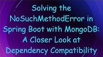 Solving the NoSuchMethodError in Spring Boot with MongoDB: A Closer Look at Dependency Compatibility