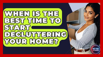When Is the Best Time to Start Decluttering Your Home? - Get Rid Of Guide
