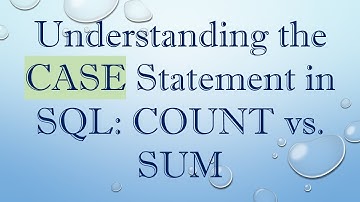 Understanding the CASE Statement in SQL: COUNT vs. SUM
