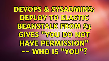Deploy to Elastic Beanstalk from S3 gives "You do not have permission" -- who is "You"?