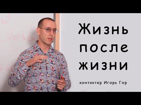 Видео: Жизнь после жизни  Контактер Игорь Гор