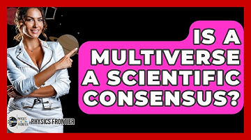 Is A Multiverse A Scientific Consensus? - Physics Frontier