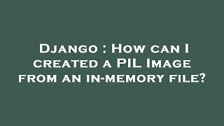 Django : How can I created a PIL Image from an in-memory file?
