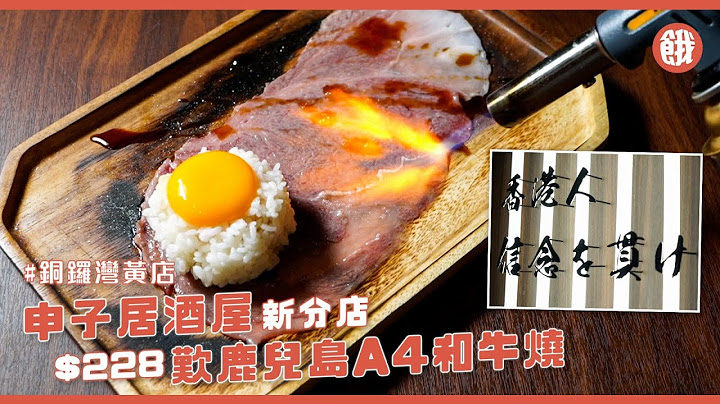铜锣湾黄店 | 申子居酒屋新分店！$228 叹鹿儿岛A4和牛烧 (#饿底TV #铜锣湾美食) - 天天要闻