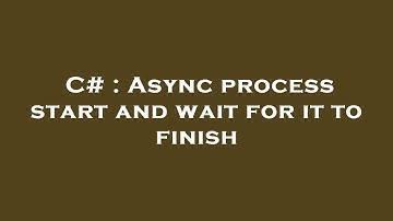 C# : Async process start and wait for it to finish