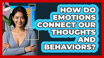How Do Emotions Connect Our Thoughts And Behaviors?