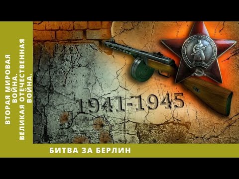 ВТОРАЯ МИРОВАЯ ВОЙНА. Битва за Берлин. Великая Отечественная война